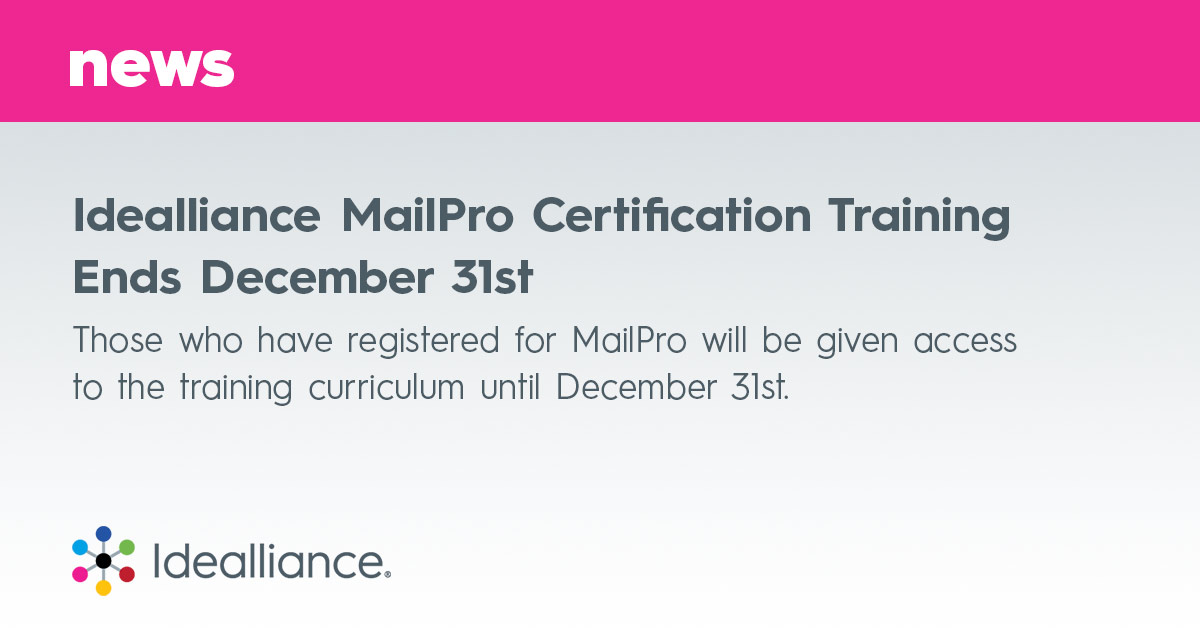 Idealliance MailPro Certification Training Ends December 31st Those who have registered for MailPro will be given access to the training curriculum until December 31st.